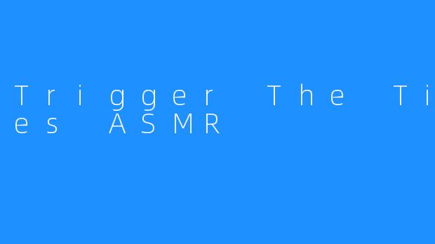 Trigger The Tingles ASMR